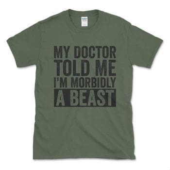 My Doctor Told Me I'm Morbidly A Beast Military Green