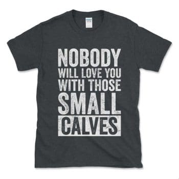 Nobody Will Love You With Those Small Calves Dark Heather GreyDistressed