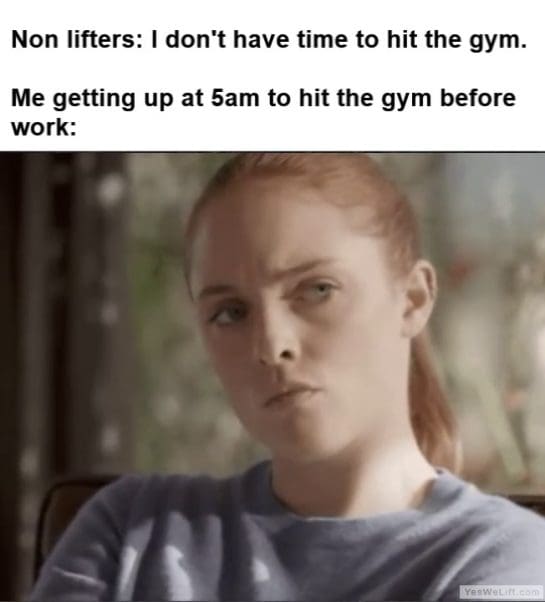 Non Lifters I Dont Have Time To Hit The Gym Me Getting Up At am To Hit The Gym Before Work frame at ms