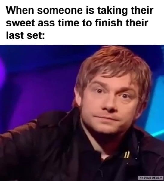 When Someone Is Taking Their Sweet Ass Time To Finish Their Last Set frame at ms