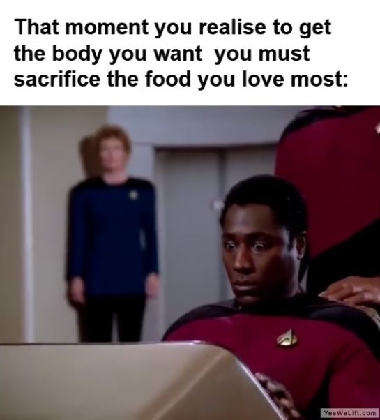 That Moment You Realise To Get The Body You Want You Must Sacrifice The Food You Love Most frame at ms