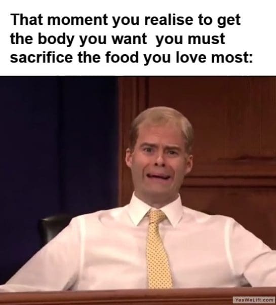 That Moment You Realise To Get The Body You Want You Must Sacrifice The Food You Love Most frame at ms