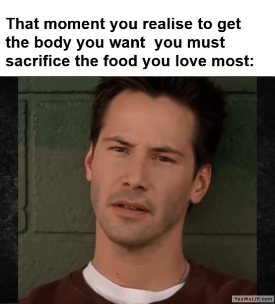 That Moment You Realise To Get The Body You Want You Must Sacrifice The Food You Love Most frame at ms